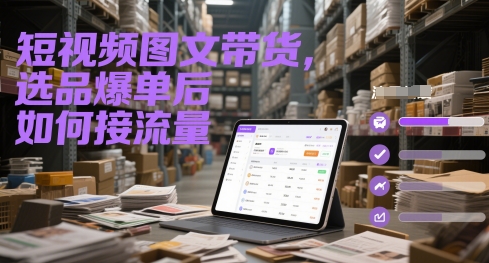 图片[1]-短视频图文带货，选品爆单后如何接流量
