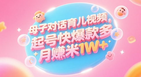 图片[1]-AI生成母子对话育儿类视频，起号快爆款多，小白宝妈轻松学，多渠道变现，月入1W+