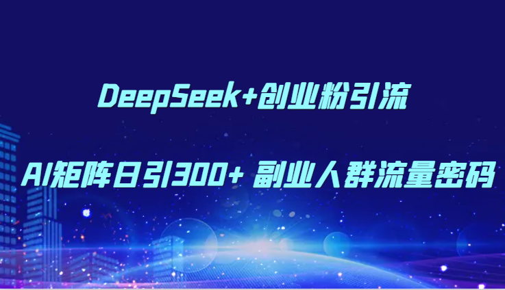 图片[1]-DeepSeek+创业粉引流 AI矩阵日引300+ 副业人群流量密码