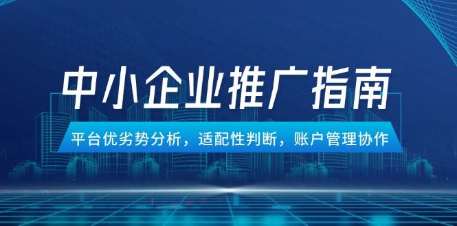 图片[1]-中小企业竞价推广指南，平台优劣势分析，适配性判断，账户管理协作