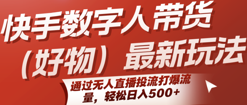 快手数字人带货（好物）最新玩法，通过无人直播投流打爆流量，轻松日入500+