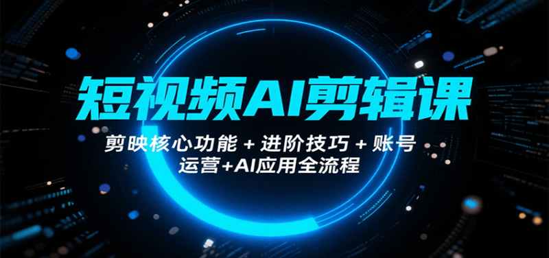 图片[1]-短视频AI剪辑课，剪映核心功能+进阶技巧+账号运营+AI应用全流程