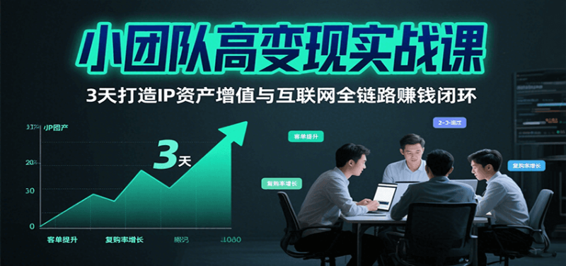 图片[1]-小团队高变现实战课，3天打造IP资产增值与互联网全链路赚钱闭环（第二期）