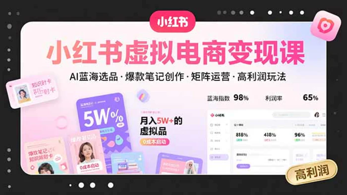 图片[1]-小红书虚拟电商变现课，AI蓝海选品，爆款笔记创作，矩阵运营，高利润玩法