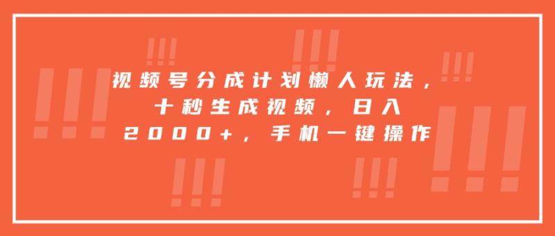 视频号分成计划懒人玩法，十秒生成视频，日入2000+，手机一键操作