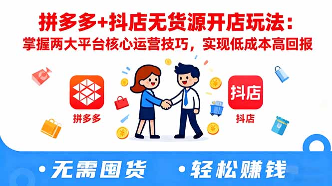 拼多多+抖店无货源开店玩法：掌握两大平台核心运营技巧，实现低成本高回报