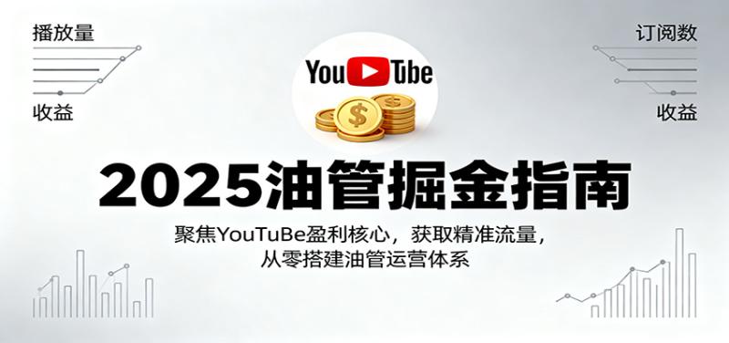 2025油管掘金指南：聚焦YouTuBe盈利核心，获取精准流量，从零搭建油管运营体系