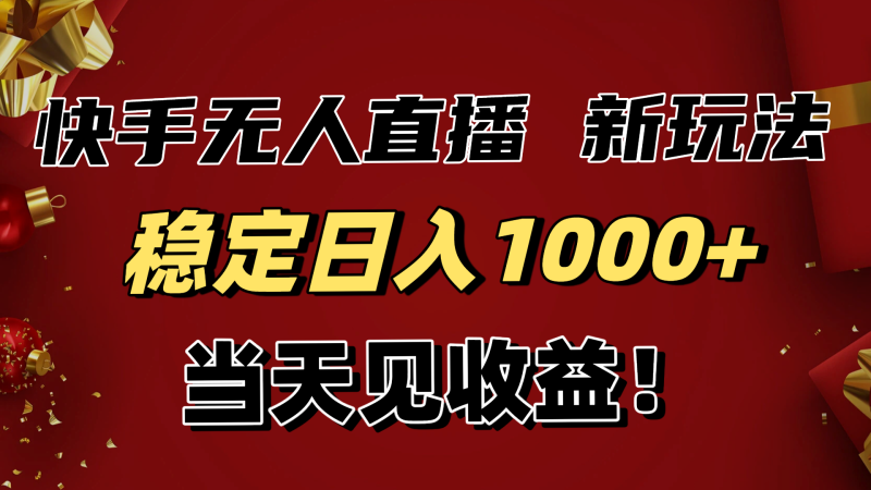 稳定日入1000+！快手无人直播带货新玩法，当天见收益！小白轻松躺赚