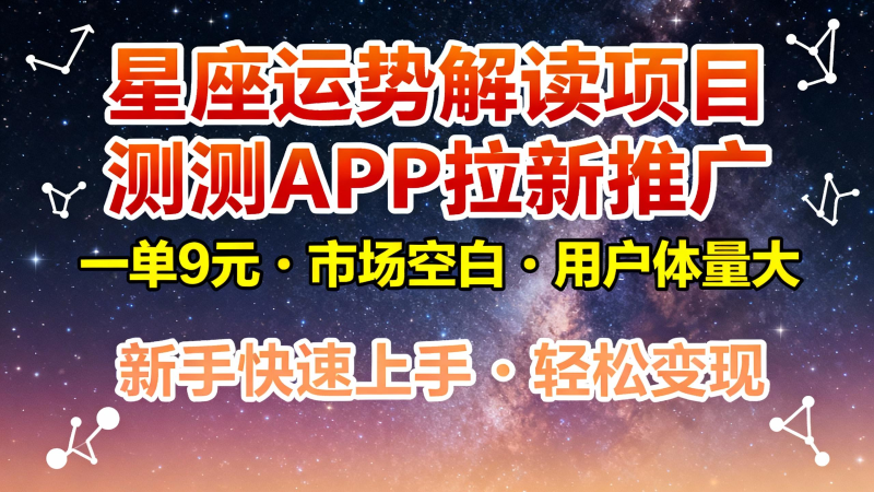 星座运势解读项目，测测APP拉新推广，9元/单，市场空白，用户体量大，新手也能快速…