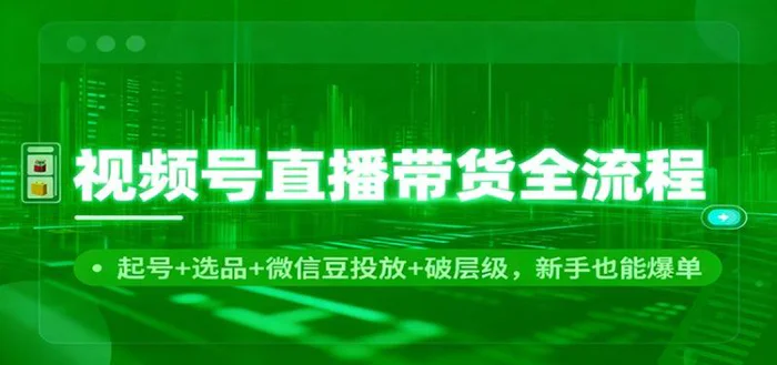 视频号直播带货全流程：起号+选品+微信豆投放+破层级，新手也能爆单