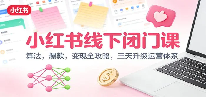 小红书线下闭门课：算法，爆款，变现全攻略，三天升级运营体系