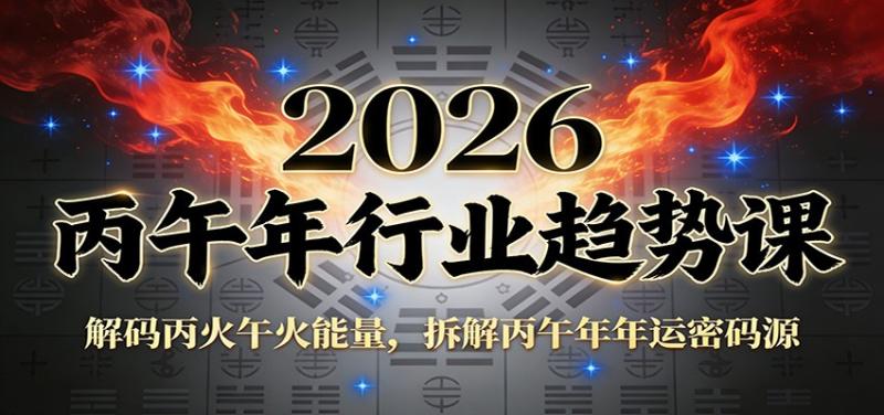 公众号付费文章：2026丙午年行业趋势课：解码丙火午火能量，拆解丙午年年运密码源