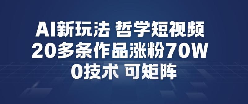 AI新玩法哲学短视频制作教学，20多条作品涨粉70W，0成本赛道，可矩阵