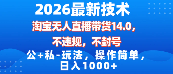 2026最新技术，淘宝无人直播带货14.0，不封号，不违规，公+私玩法，操作简单，日入1000+