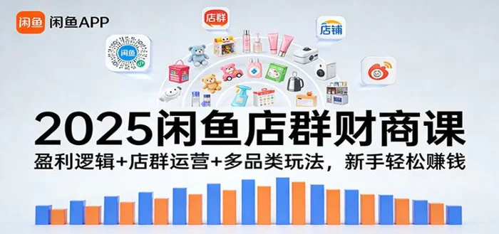 2025闲鱼店群财商课：盈利逻辑+店群运营+多品类玩法，新手轻松赚钱