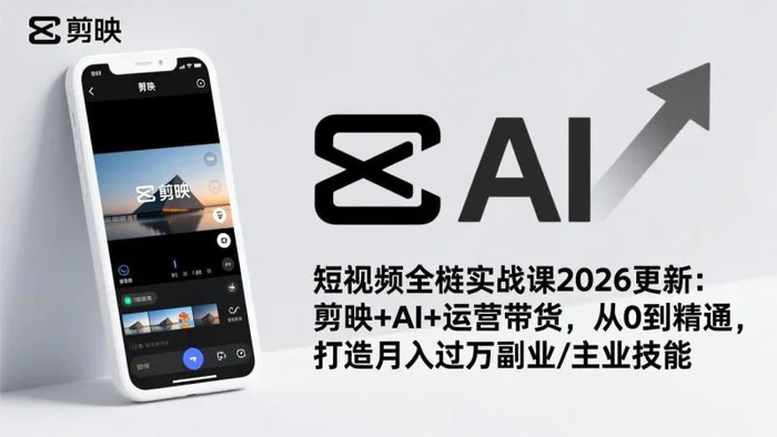 短视频全栈实战课2026更新：剪映+AI+运营带货，从0到精通，打造月入过万副业/主业技能