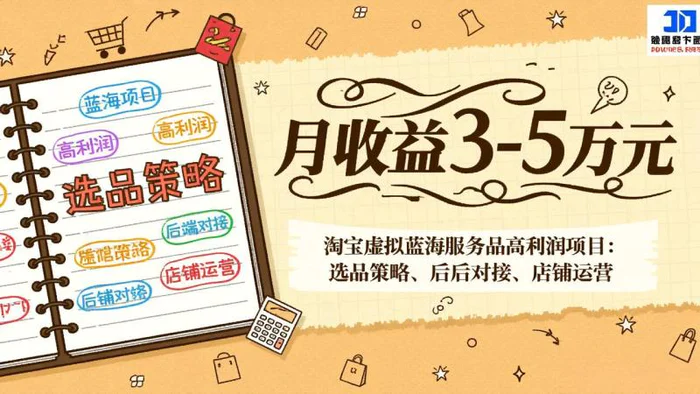 淘宝虚拟蓝海服务品高利润项目：选品策略、后端对接、店铺运营，月收益可达3-5万元