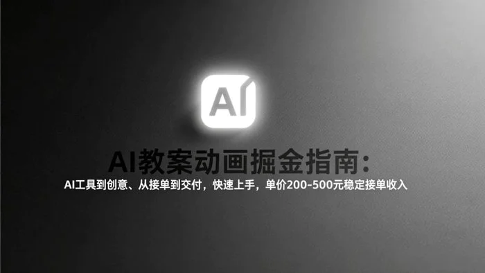 AI教案动画掘金指南：从工具到创意、从接单到交付，快速上手，单价200-500元稳定接单收入