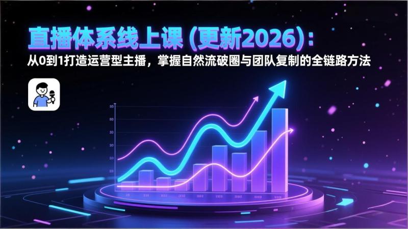 直播体系线上课(更新2月)：从0到1打造运营型主播，掌握自然流破圈与团队复制的全链路方法
