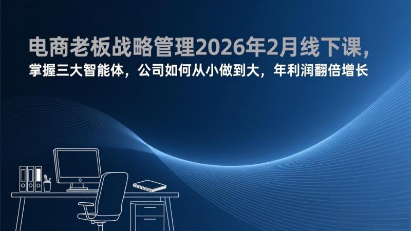 电商老板战略管理2026年2月线下课,掌握三大智能体,公司如何从小做到大,年利润翻倍增长