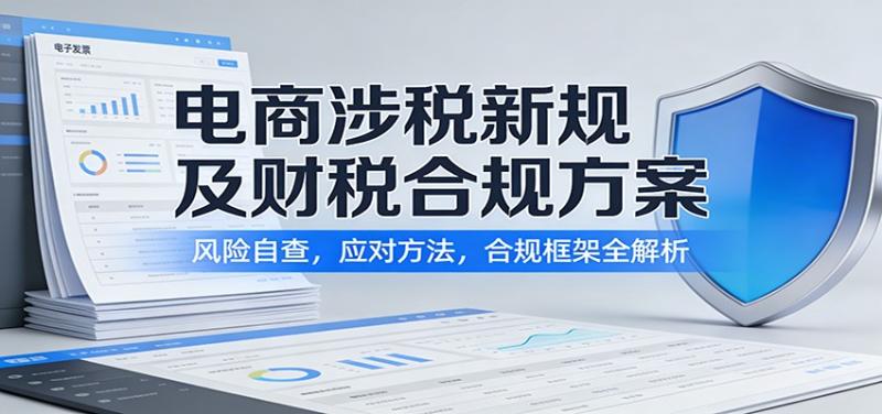 电商涉税新规及财税合规方案:风险自查,应对方法,合规框架全解析