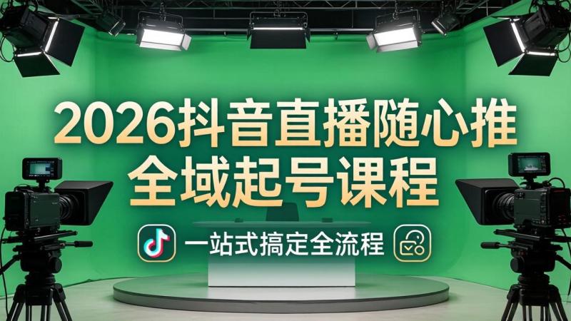 2026抖音直播随心推全域起号课程(更新4月18)：一站式搞定直播起号、稳号、放量全流程