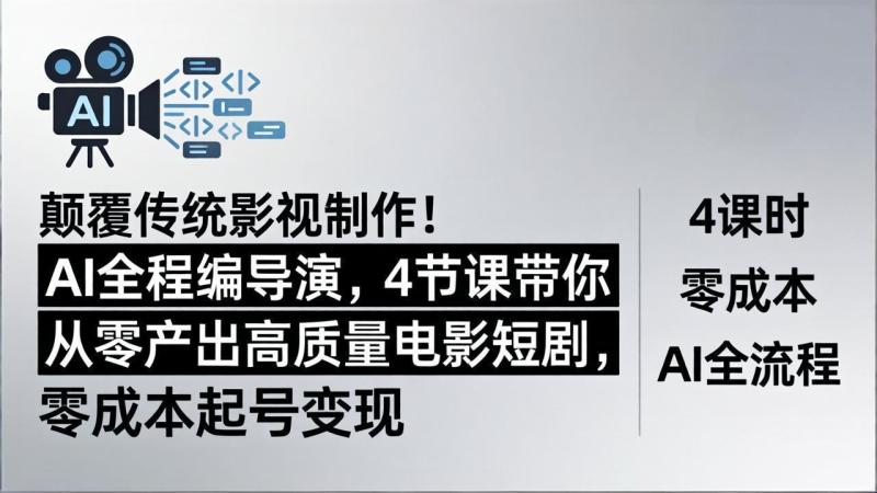 颠覆传统影视制作！AI全程编导演，4节课带你从零产出高质量电影短剧，零成本起号变现