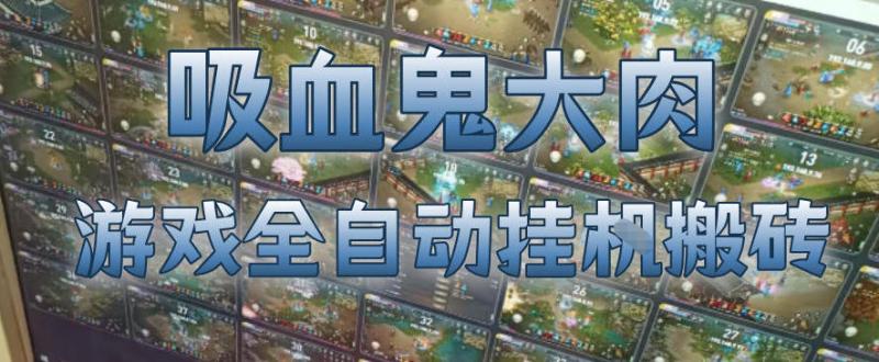 吸血鬼大肉！游戏全自动挂G搬砖，一台电脑开40个窗口日入500+，无需人工值守【揭秘】