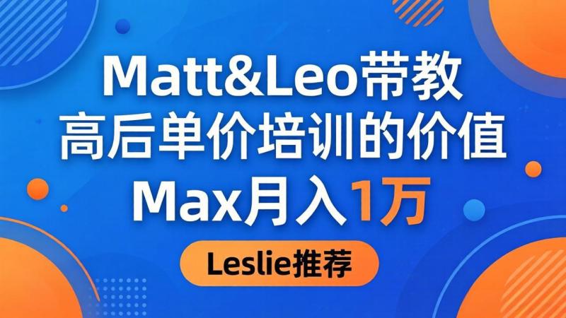 为啥都夸这高客单价培训？Matt&Leo 带教，Max 月入 1 万、Leslie 说最值！