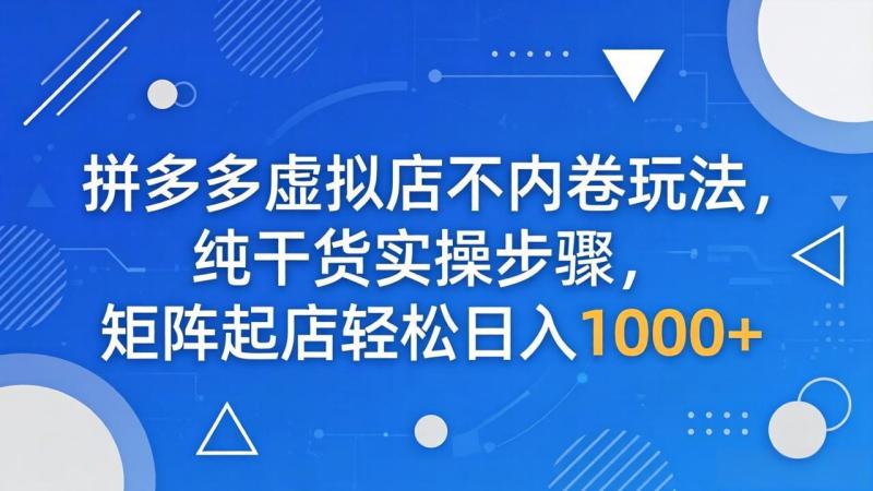拼多多虚拟店不内卷玩法，纯干货实操步骤，矩阵起店轻松日入 1000+