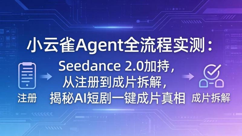 小云雀Agent全流程实测：Seedance 2.0加持，从注册到成片拆解，揭秘AI短剧一键成片真相