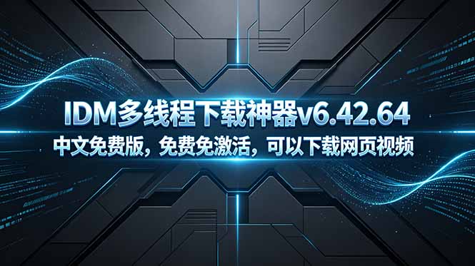IDM多线程下载神器v6.42.64中文免费版，免费免激活，可以下载网页视频（例如飞书文档内的视频）