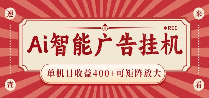 AI智能广告挂机 单机日收益400+ 可矩阵放大 设备越多收益越大 背靠大平台 绿色稳定