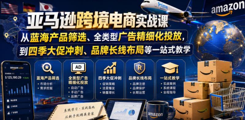 亚马逊跨境电商实战课,从蓝海产品筛选、全类型广告精细化投放,到四季大促冲刺、品牌长线布局等一站式教学