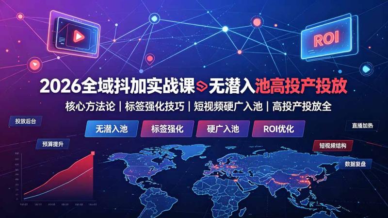 2026全域抖加实战课：无潜入池核心方法论｜标签强化技巧｜短视频硬广入池｜高投产投放全教程